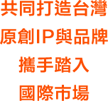 共同打造台灣 原創IP與品牌 攜手踏入 國際市場